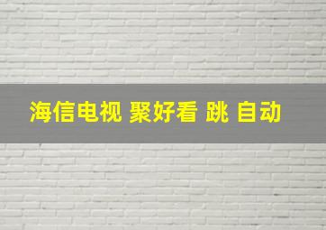 海信电视 聚好看 跳 自动